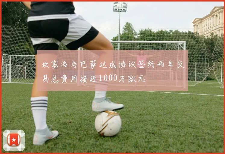 坎塞洛与巴萨达成协议签约两年交易总费用接近1000万欧元