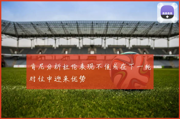 肯尼分析杜伦表现不佳或在下一轮对位中迎来优势