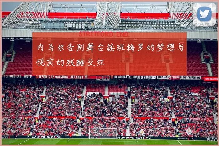 内马尔告别舞台接班梅罗的梦想与现实的残酷交织