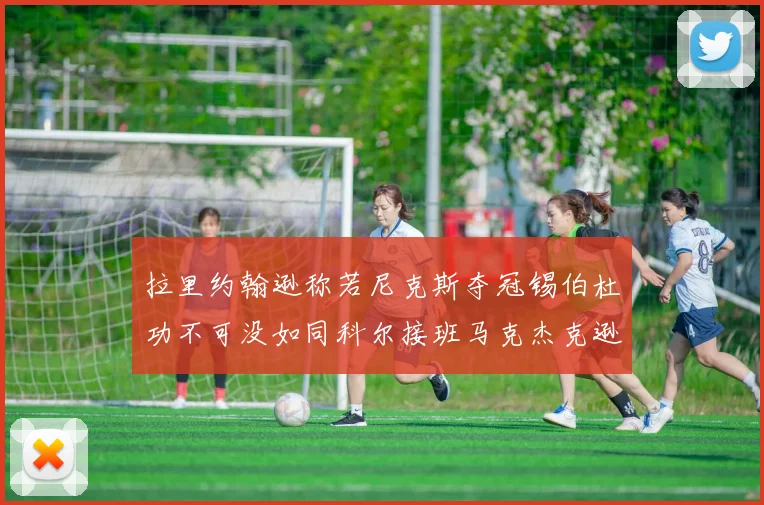 拉里约翰逊称若尼克斯夺冠锡伯杜功不可没如同科尔接班马克杰克逊