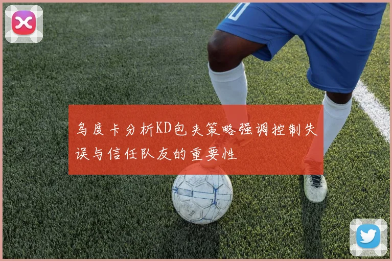 乌度卡分析KD包夹策略强调控制失误与信任队友的重要性
