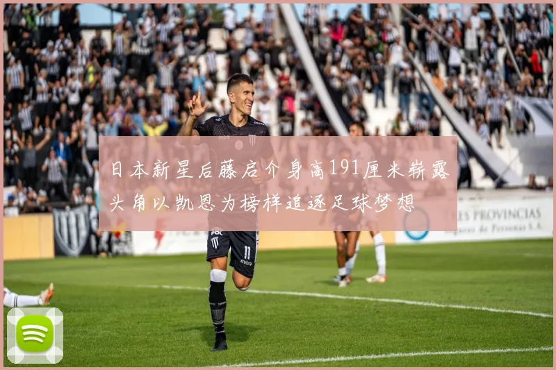 日本新星后藤启介身高191厘米崭露头角以凯恩为榜样追逐足球梦想