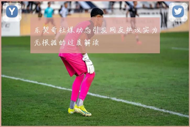 东契奇社媒动态引发网友热议实为无根据的过度解读