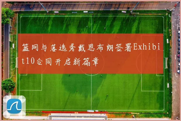 篮网与落选秀戴恩布朗签署Exhibit10合同开启新篇章