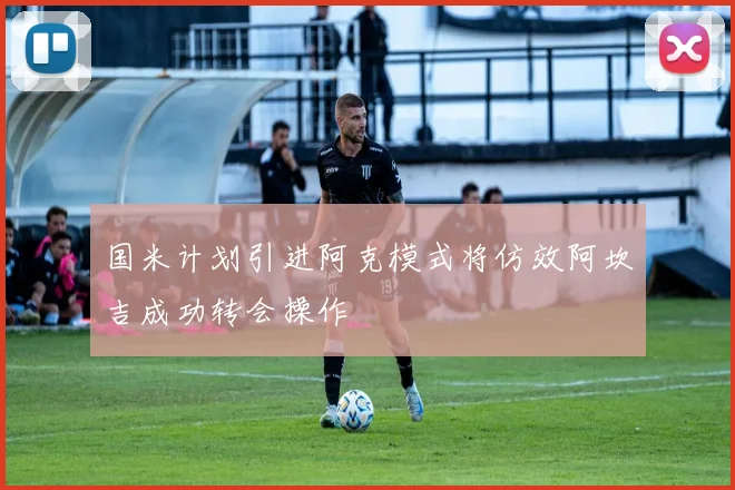 国米计划引进阿克模式将仿效阿坎吉成功转会操作
