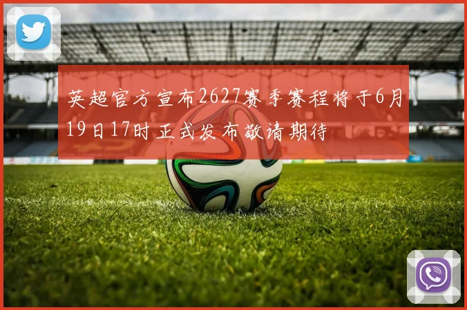 英超官方宣布2627赛季赛程将于6月19日17时正式发布敬请期待