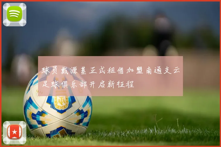 球员戴源基正式租借加盟南通支云足球俱乐部开启新征程