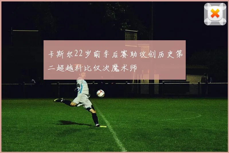 卡斯尔22岁前季后赛助攻创历史第二超越科比仅次魔术师