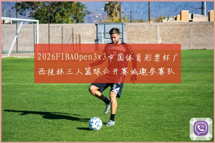 2026FIBAOpen3x3中国体育彩票杯广西桂林三人篮球公开赛诚邀参赛队伍报名
